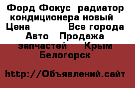 Форд Фокус1 радиатор кондиционера новый › Цена ­ 2 500 - Все города Авто » Продажа запчастей   . Крым,Белогорск